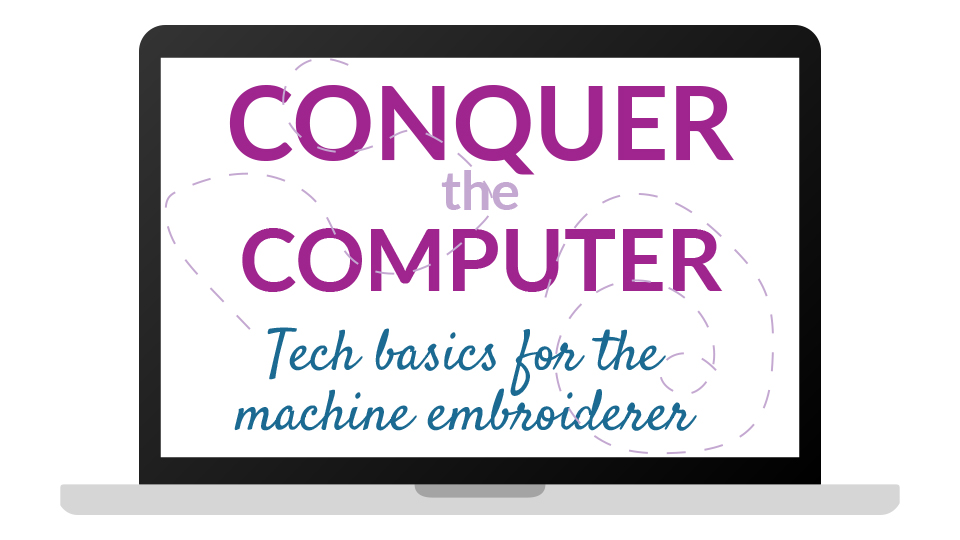 Conquer the Computer - Tech Basics for the Machine Embroiderer